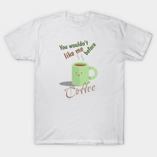 You wouldn't like me before Coffee T-Shirt